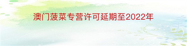 澳门菠菜专营许可延期至2022年