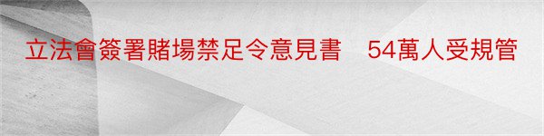 立法會簽署賭場禁足令意見書　54萬人受規管