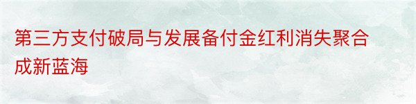 第三方支付破局与发展备付金红利消失聚合成新蓝海