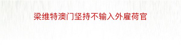 梁维特澳门坚持不输入外雇荷官