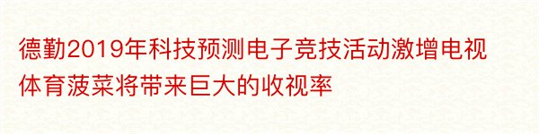 德勤2019年科技预测电子竞技活动激增电视体育菠菜将带来巨大的收视率