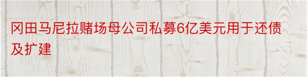 冈田马尼拉赌场母公司私募6亿美元用于还债及扩建