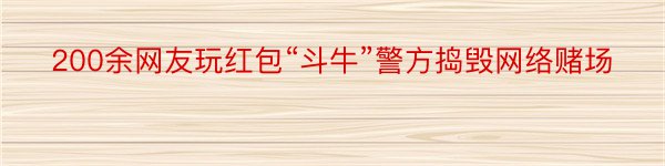 200余网友玩红包“斗牛”警方捣毁网络赌场