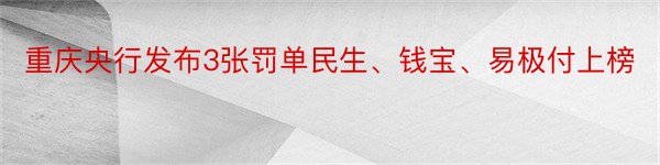 重庆央行发布3张罚单民生、钱宝、易极付上榜