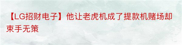 【LG招财电子】他让老虎机成了提款机赌场却束手无策