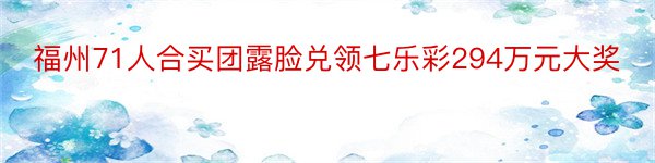 福州71人合买团露脸兑领七乐彩294万元大奖