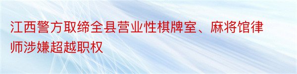 江西警方取缔全县营业性棋牌室、麻将馆律师涉嫌超越职权