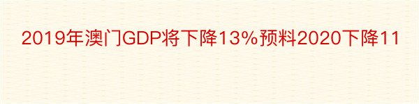 2019年澳门GDP将下降13％预料2020下降11