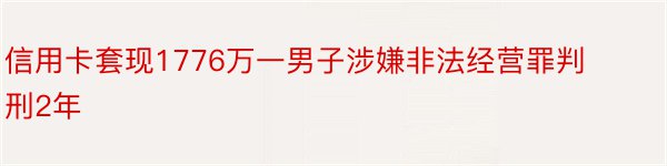 信用卡套现1776万一男子涉嫌非法经营罪判刑2年