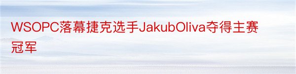 WSOPC落幕捷克选手JakubOliva夺得主赛冠军