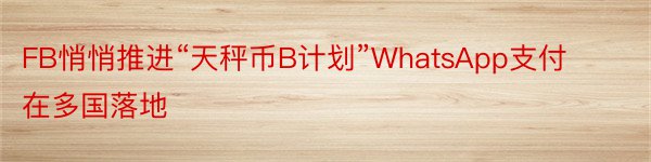 FB悄悄推进“天秤币B计划”WhatsApp支付在多国落地