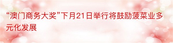 “澳门商务大奖”下月21日举行将鼓励菠菜业多元化发展