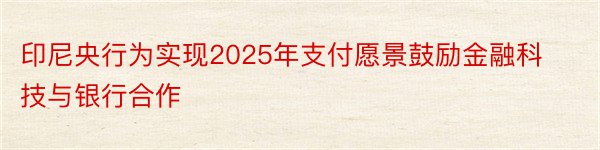 印尼央行为实现2025年支付愿景鼓励金融科技与银行合作