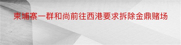 柬埔寨一群和尚前往西港要求拆除金鼎赌场