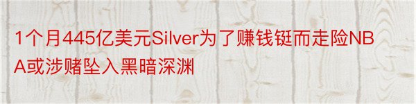 1个月445亿美元Silver为了赚钱铤而走险NBA或涉赌坠入黑暗深渊