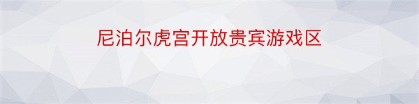 尼泊尔虎宫开放贵宾游戏区