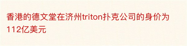 香港的德文堂在济州triton扑克公司的身价为112亿美元