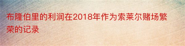 布隆伯里的利润在2018年作为索莱尔赌场繁荣的记录