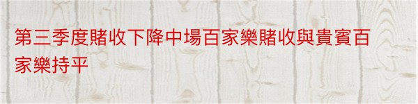 第三季度賭收下降中場百家樂賭收與貴賓百家樂持平