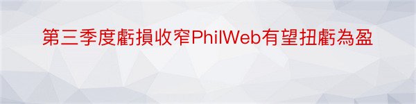 第三季度虧損收窄PhilWeb有望扭虧為盈