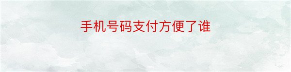 手机号码支付方便了谁