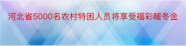 河北省5000名农村特困人员将享受福彩暖冬金