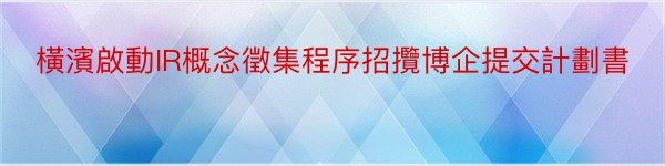 橫濱啟動IR概念徵集程序招攬博企提交計劃書