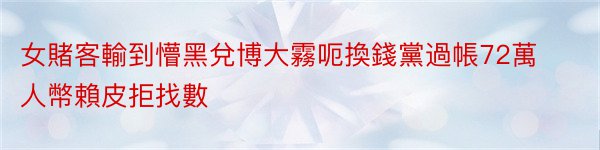 女賭客輸到懵黑兌博大霧呃換錢黨過帳72萬人幣賴皮拒找數