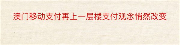 澳门移动支付再上一层楼支付观念悄然改变