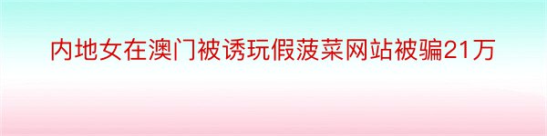 内地女在澳门被诱玩假菠菜网站被骗21万