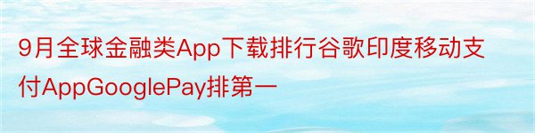 9月全球金融类App下载排行谷歌印度移动支付AppGooglePay排第一