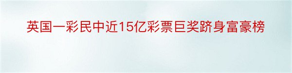 英国一彩民中近15亿彩票巨奖跻身富豪榜