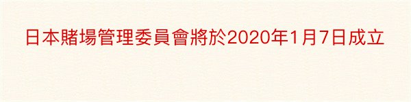 日本賭場管理委員會將於2020年1月7日成立