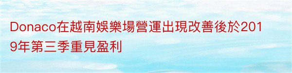 Donaco在越南娛樂場營運出現改善後於2019年第三季重見盈利