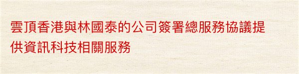 雲頂香港與林國泰的公司簽署總服務協議提供資訊科技相關服務