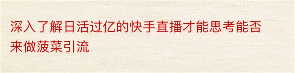 深入了解日活过亿的快手直播才能思考能否来做菠菜引流