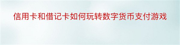 信用卡和借记卡如何玩转数字货币支付游戏