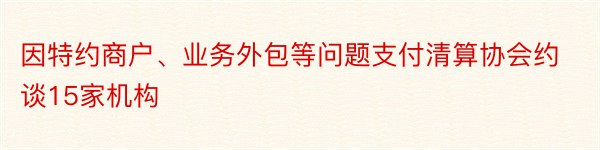 因特约商户、业务外包等问题支付清算协会约谈15家机构