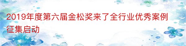 2019年度第六届金松奖来了全行业优秀案例征集启动