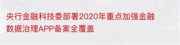 央行金融科技委部署2020年重点加强金融数据治理APP备案全覆盖