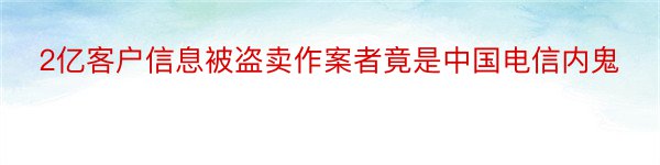 2亿客户信息被盗卖作案者竟是中国电信内鬼