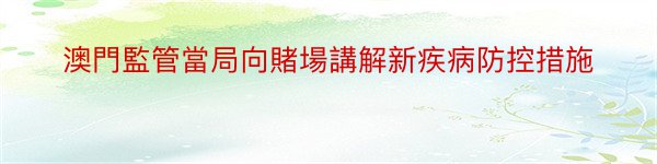 澳門監管當局向賭場講解新疾病防控措施