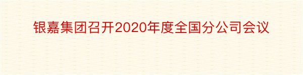 银嘉集团召开2020年度全国分公司会议