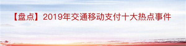 【盘点】2019年交通移动支付十大热点事件