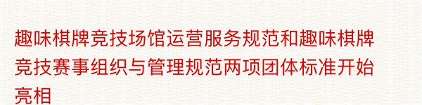 趣味棋牌竞技场馆运营服务规范和趣味棋牌竞技赛事组织与管理规范两项团体标准开始亮相