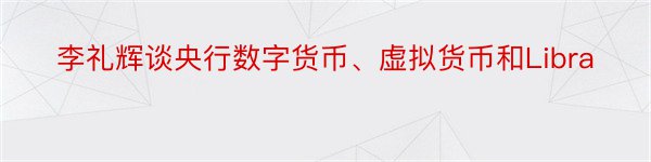 李礼辉谈央行数字货币、虚拟货币和Libra