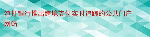 渣打银行推出跨境支付实时追踪的公共门户网站