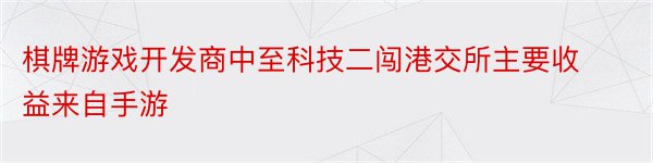 棋牌游戏开发商中至科技二闯港交所主要收益来自手游