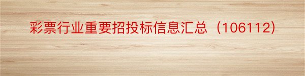 彩票行业重要招投标信息汇总（106112）