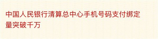 中国人民银行清算总中心手机号码支付绑定量突破千万